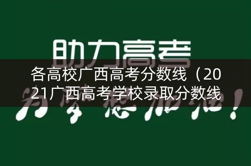 各高校广西高考分数线（2021广西高考学校录取分数线）