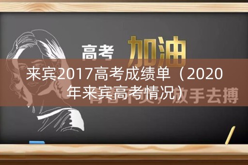 来宾2017高考成绩单（2020年来宾高考情况）