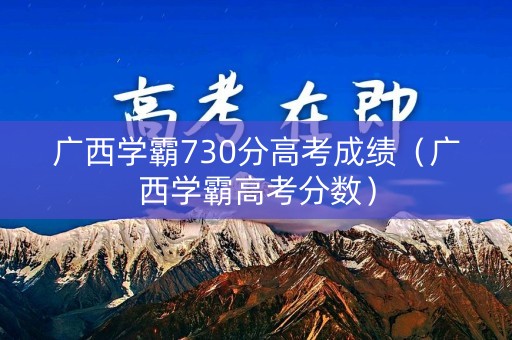 广西学霸730分高考成绩（广西学霸高考分数）