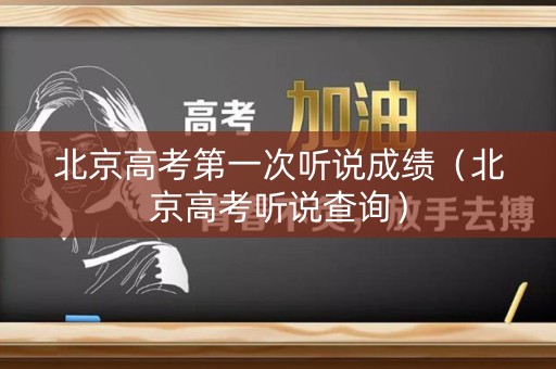 北京高考第一次听说成绩（北京高考听说查询）
