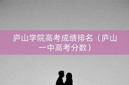 庐山学院高考成绩排名（庐山一中高考分数）