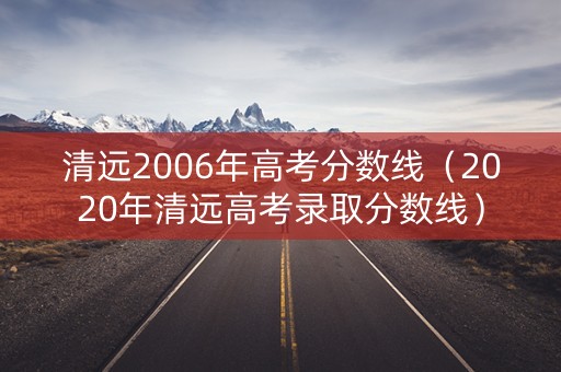清远2006年高考分数线（2020年清远高考录取分数线）