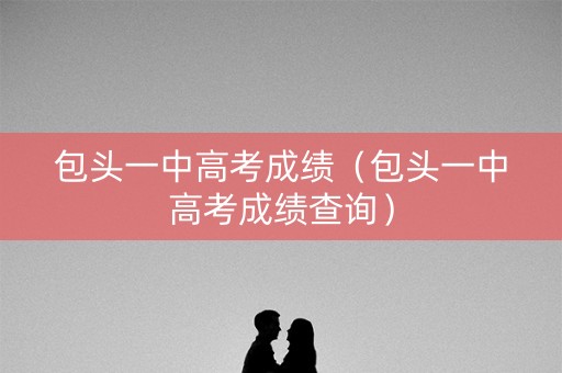 包头一中高考成绩（包头一中高考成绩查询）
