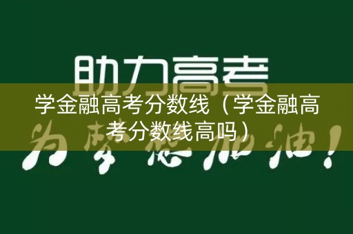 学金融高考分数线（学金融高考分数线高吗）