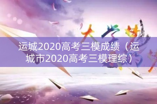 运城2020高考三模成绩（运城市2020高考三模理综）
