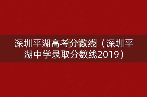深圳平湖高考分数线（深圳平湖中学录取分数线2019）