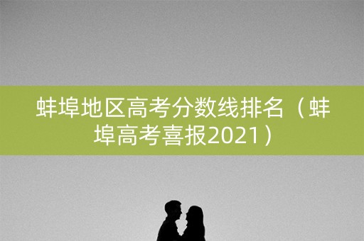蚌埠地区高考分数线排名（蚌埠高考喜报2021）