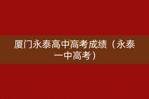 厦门永泰高中高考成绩（永泰一中高考）
