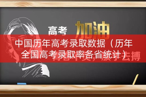 中国历年高考录取数据（历年全国高考录取率各省统计）