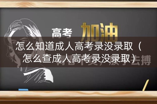 怎么知道成人高考录没录取（怎么查成人高考录没录取）
