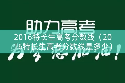 2016特长生高考分数线（2016特长生高考分数线是多少）