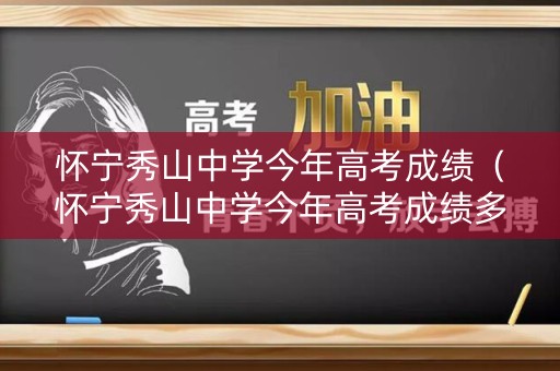 怀宁秀山中学今年高考成绩（怀宁秀山中学今年高考成绩多少）