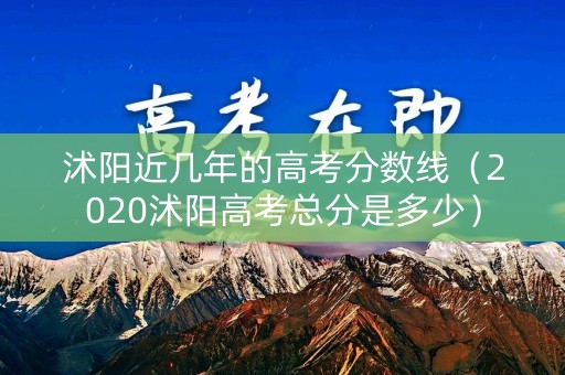 沭阳近几年的高考分数线（2020沭阳高考总分是多少）