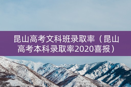 昆山高考文科班录取率（昆山高考本科录取率2020喜报）