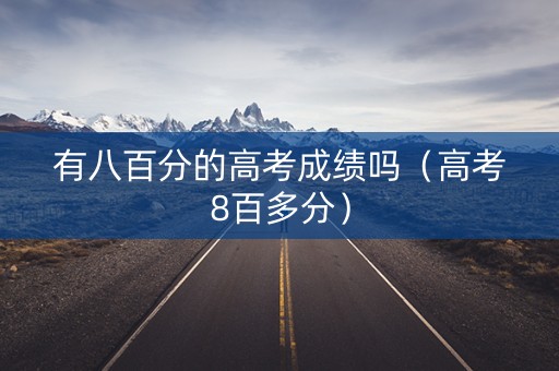 有八百分的高考成绩吗（高考8百多分）