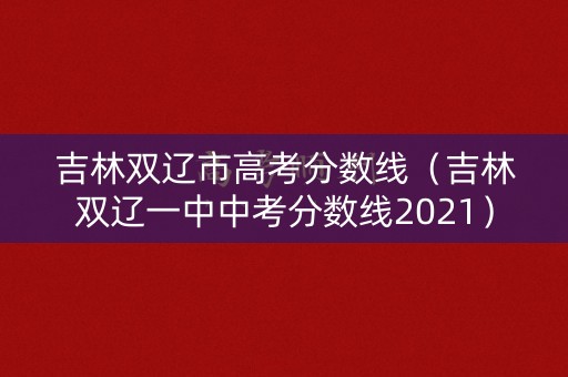 吉林双辽市高考分数线（吉林双辽一中中考分数线2021）