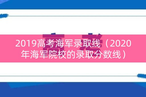 2019高考海军录取线（2020年海军院校的录取分数线）