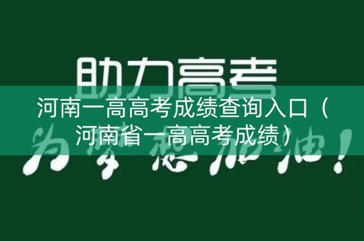 河南一高高考成绩查询入口（河南省一高高考成绩）