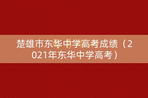 楚雄市东华中学高考成绩（2021年东华中学高考）