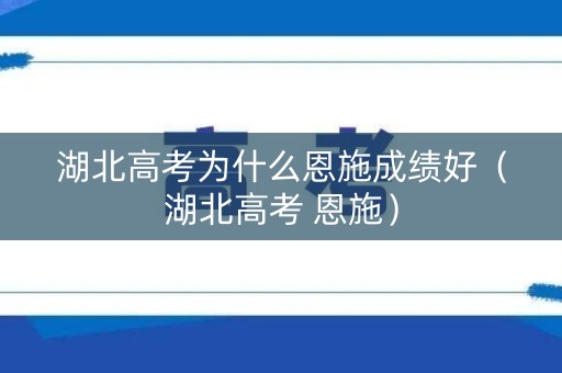 湖北高考为什么恩施成绩好（湖北高考 恩施）