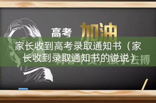 家长收到高考录取通知书（家长收到录取通知书的说说）