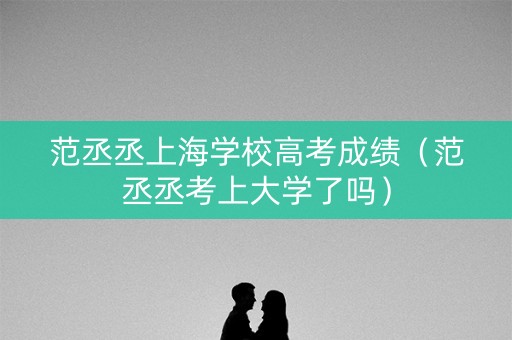 范丞丞上海学校高考成绩（范丞丞考上大学了吗）