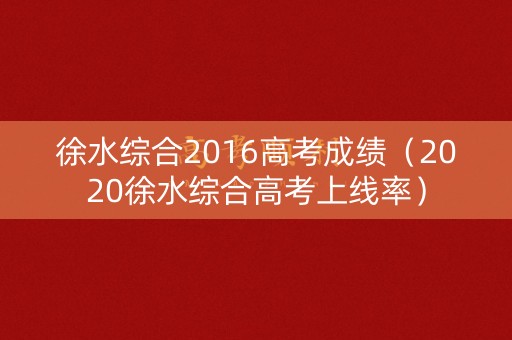 徐水综合2016高考成绩（2020徐水综合高考上线率）