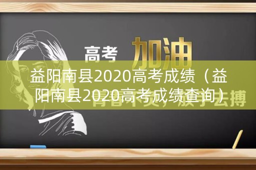 益阳南县2020高考成绩（益阳南县2020高考成绩查询）
