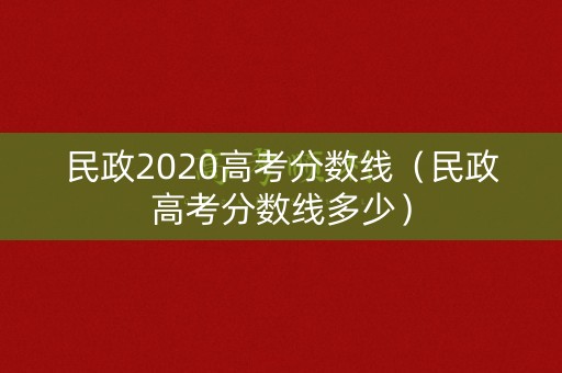 民政2020高考分数线（民政高考分数线多少）