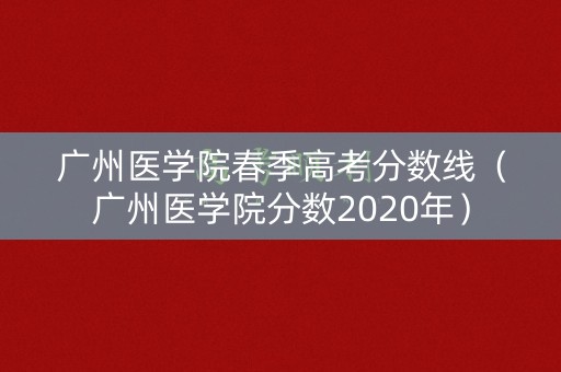 广州医学院春季高考分数线（广州医学院分数2020年）