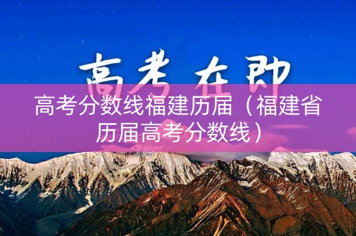 高考分数线福建历届（福建省历届高考分数线）