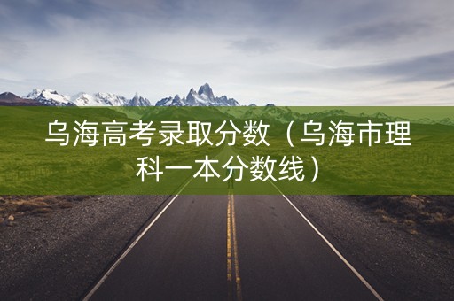 乌海高考录取分数（乌海市理科一本分数线）