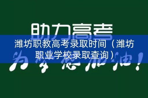 潍坊职教高考录取时间（潍坊职业学校录取查询）