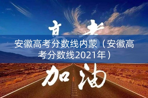 安徽高考分数线内蒙（安徽高考分数线2021年）