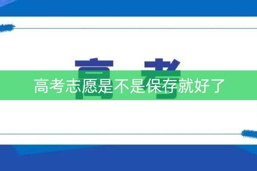 高考志愿是不是保存就好了 高考志愿是不是保存就好了