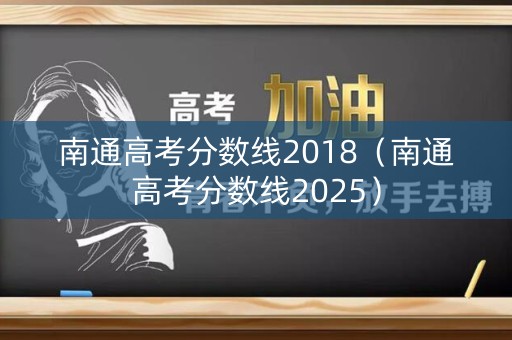 南通高考分数线2018（南通高考分数线2025）