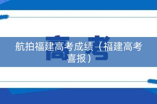 航拍福建高考成绩（福建高考喜报）
