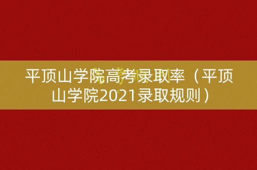 平顶山学院高考录取率（平顶山学院2021录取规则）