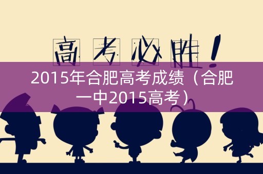 2015年合肥高考成绩（合肥一中2015高考）