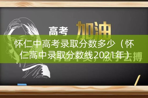 怀仁中高考录取分数多少（怀仁高中录取分数线2021年）