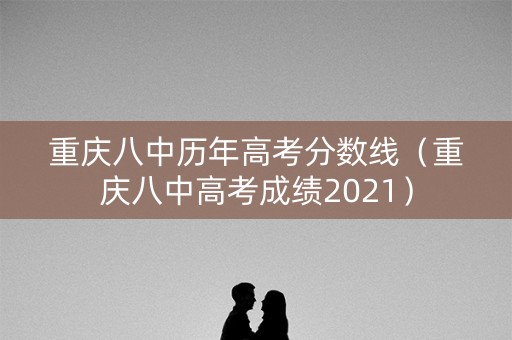 重庆八中历年高考分数线（重庆八中高考成绩2021）