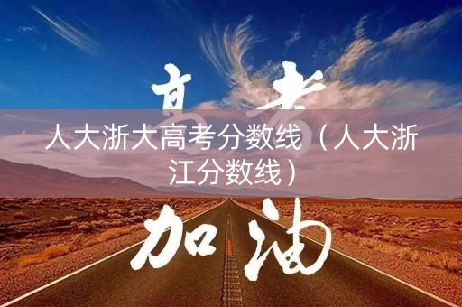 人大浙大高考分数线（人大浙江分数线）