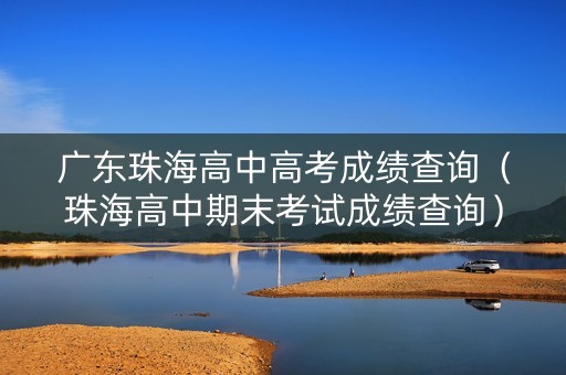 广东珠海高中高考成绩查询（珠海高中期末考试成绩查询）