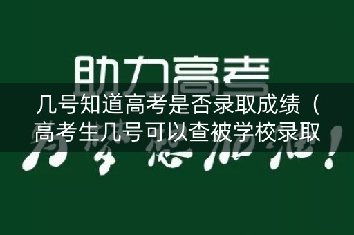 几号知道高考是否录取成绩(高考生几号可以查被学校录取) 几号知道高考是否录取成绩(高考生几号可以查被学校录取)
