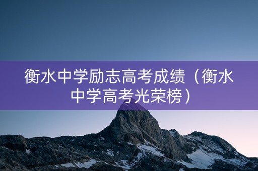 衡水中学励志高考成绩(衡水中学高考光荣榜) 衡水中学励志高考成绩(衡水中学高考光荣榜)