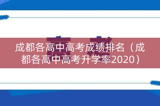 成都各高中高考成绩排名(成都各高中高考升学率2020) 成都各高中高考成绩排名(成都各高中高考升学率2020)