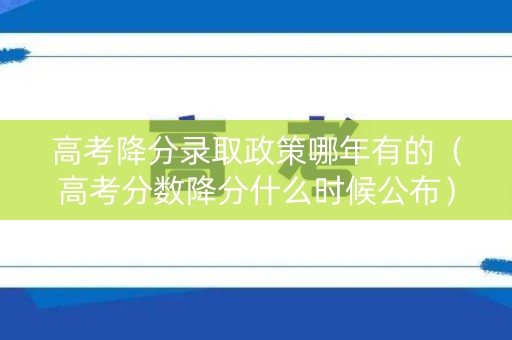 高考降分录取政策哪年有的(高考分数降分什么时候公布) 高考降分录取政策哪年有的(高考分数降分什么时候公布)