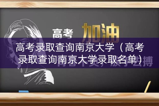 高考录取查询南京大学(高考录取查询南京大学录取名单) 高考录取查询南京大学(高考录取查询南京大学录取名单)