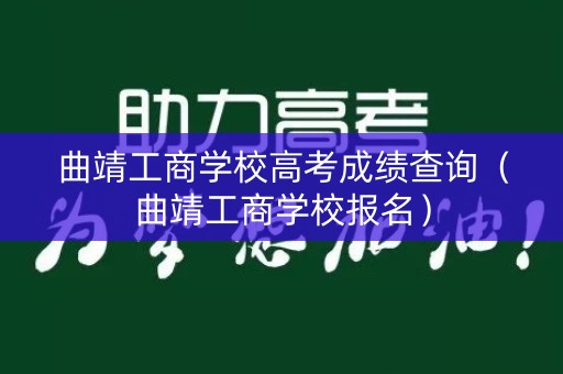 曲靖工商学校高考成绩查询(曲靖工商学校报名) 曲靖工商学校高考成绩查询(曲靖工商学校报名)