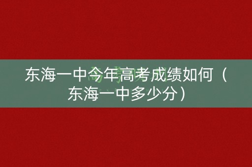 东海一中今年高考成绩如何(东海一中多少分) 东海一中今年高考成绩如何(东海一中多少分)